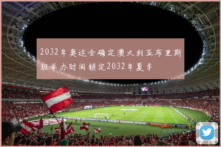 2032年奥运会确定澳大利亚布里斯班举办时间锁定2032年夏季