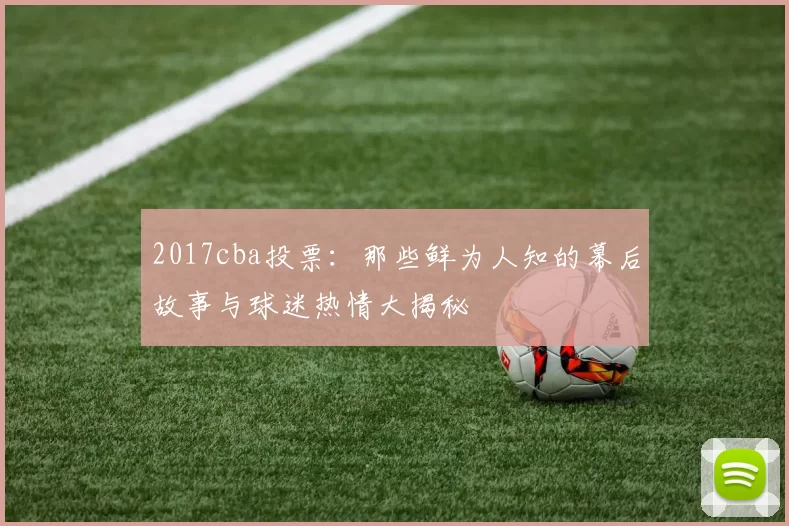2017cba投票：那些鲜为人知的幕后故事与球迷热情大揭秘