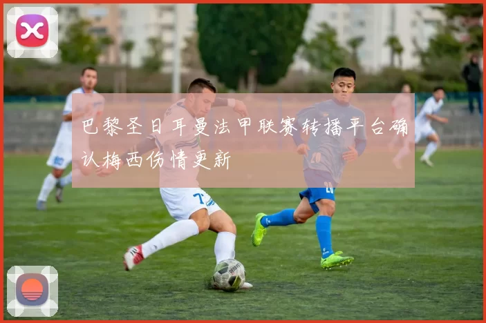 巴黎圣日耳曼法甲联赛转播平台确认梅西伤情更新