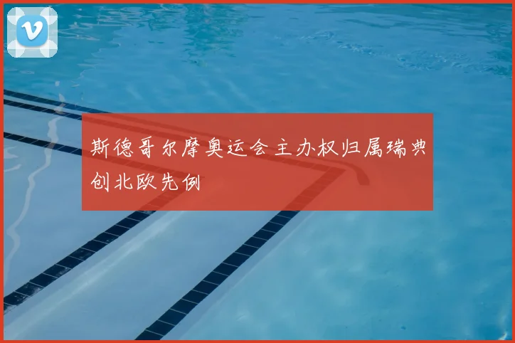 斯德哥尔摩奥运会主办权归属瑞典创北欧先例
