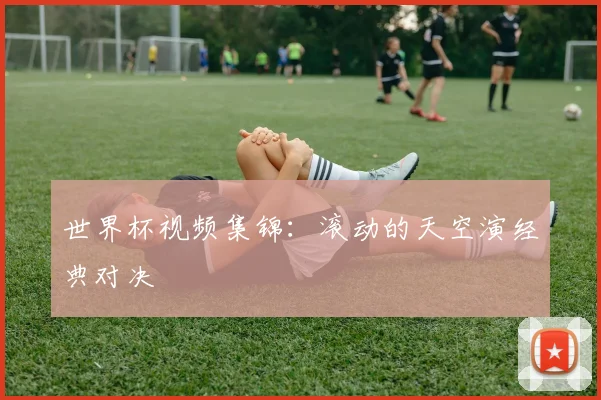 世界杯视频集锦:滚动的天空演经典对决