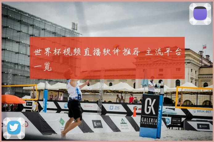 世界杯视频直播软件推荐 主流平台一览