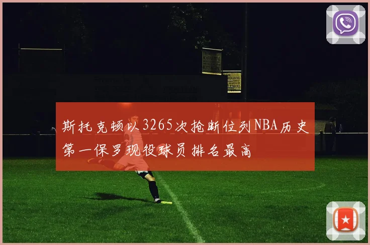 斯托克顿以3265次抢断位列NBA历史第一保罗现役球员排名最高