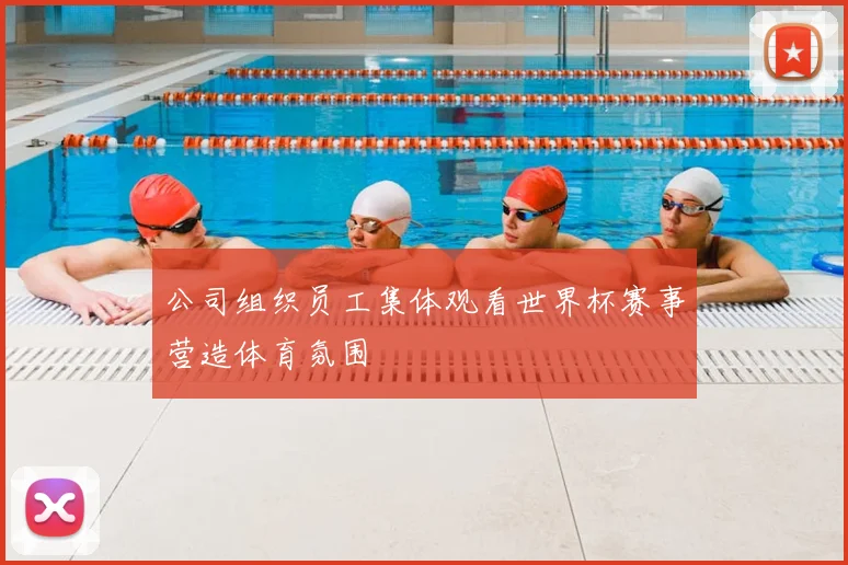 公司组织员工集体观看世界杯赛事营造体育氛围