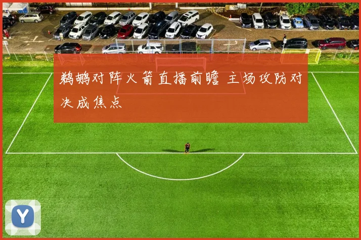 鹈鹕对阵火箭直播前瞻 主场攻防对决成焦点