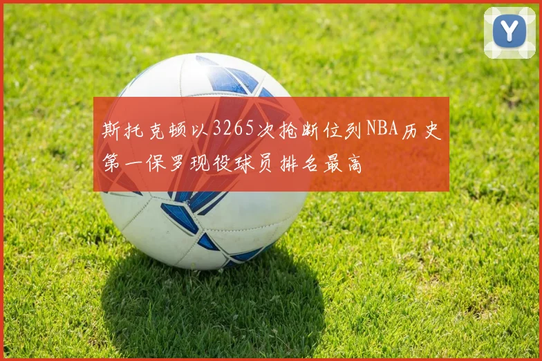 斯托克顿以3265次抢断位列NBA历史第一保罗现役球员排名最高
