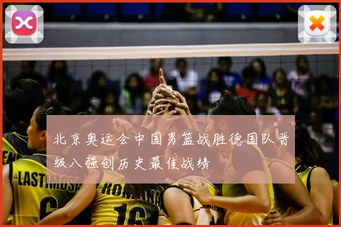 北京奥运会中国男篮战胜德国队晋级八强创历史最佳战绩