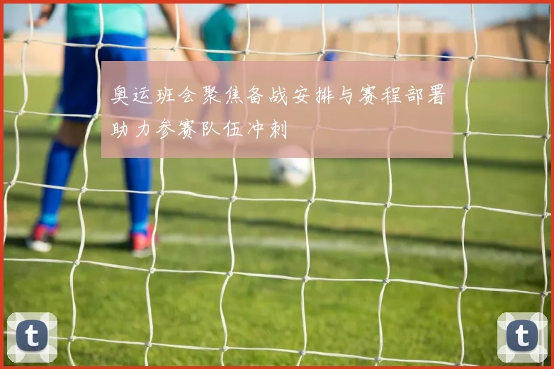 奥运班会聚焦备战安排与赛程部署助力参赛队伍冲刺